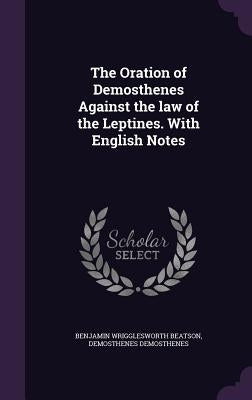 The Oration of Demosthenes Against the law of the Leptines. With English Notes by Beatson, Benjamin Wrigglesworth