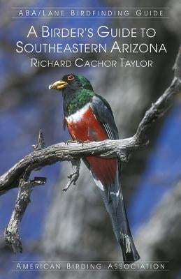 A Birder's Guide to Southeastern Arizona by Taylor, Richard Cachor