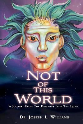 Not Of This World: A Journey From The Darkness Into The Light by Williams, Joseph L.