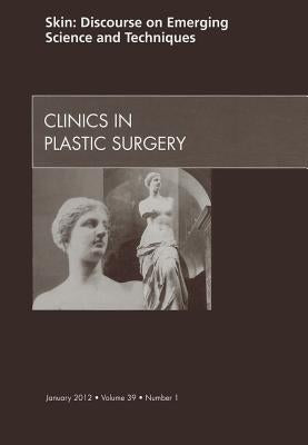 Skin: Discourse on Emerging Science and Techniques, an Issue of Clinics in Plastic Surgery: Volume 39-1 by Elsevier Clinics