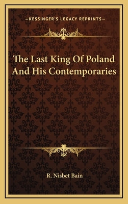 The Last King Of Poland And His Contemporaries by Bain, R. Nisbet