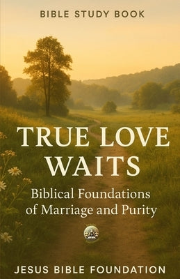 Bible Study Book True Love Waits: Biblical Foundations of Marriage and Purity by Bible Foundation, Jesus