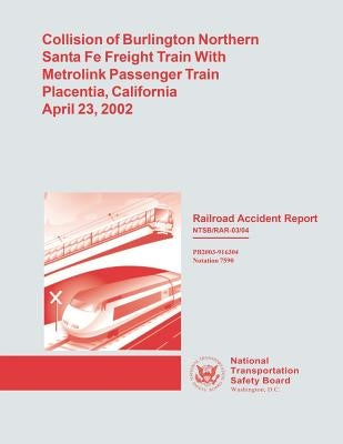Railroad Accident Report: Collision of Burlington Northern Santa Fe Freight Train With Metrolink Passenger Train Placentia, California, April 23, 2002 by National Transportation Safety Board