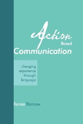 Action Based Communication: Changing Experience through Language by Barnow, Renee