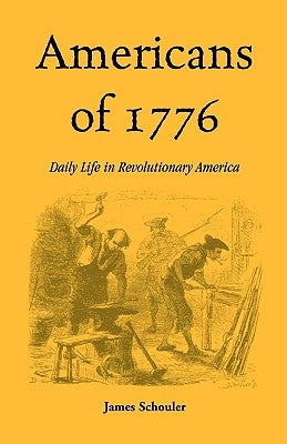 Americans of Seventeen Seventy-Six: Daily Life in Revolutionary America by Schouler, James