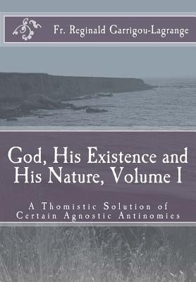 God, His Existence and His Nature; A Thomistic Solution, Volume I by Rose, Dom Bede