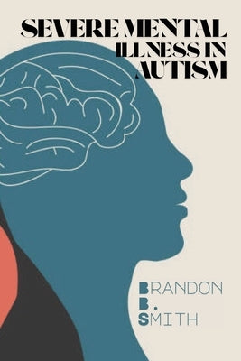 Severe Mental Illness in Autism by B. Smith, Brandon