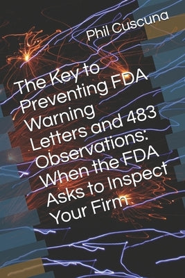 The Key to Preventing FDA Warning Letters and 483 Observations: When the FDA Asks to Inspect Your Firm by Cuscuna, Phil