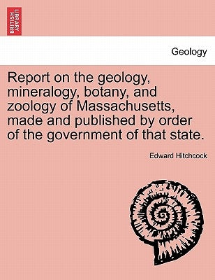 Report on the geology, mineralogy, botany, and zoology of Massachusetts, made and published by order of the government of that state. Second Edition, by Hitchcock, Edward