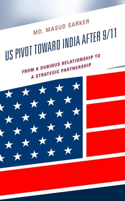 US Pivot toward India after 9/11: From a Dubious Relationship to a Strategic Partnership by Sarker, Masud