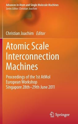 Atomic Scale Interconnection Machines: Proceedings of the 1st Atmol European Workshop Singapore 28th-29th June 2011 by Joachim, Christian