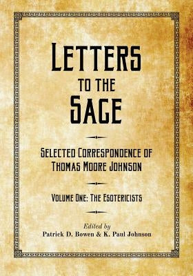 Letters to the Sage: Collected Correspondence of Thomas Moore Johnson: Volume One: The Esotericists by Bowen, Patrick D.