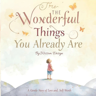 The Wonderful Things You Already Are: A gentle story of love and self-worth by Design, Wissom