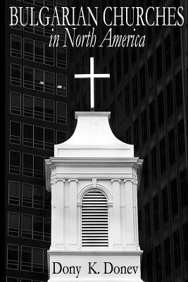 Bulgarian Churches in North America: Analytical Overview and Church Planting Proposal for Bulgarian American Congregations Considering Cultural, Econo by Donev D. Min, Dony K.