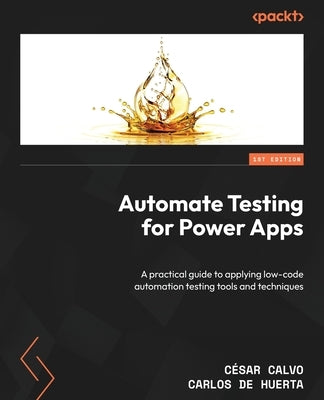 Automate Testing for Power Apps: A practical guide to applying low-code automation testing tools and techniques by Calvo, César