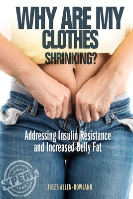 Why are my clothes shrinking?: Addressing Insulin Resistance and Increased Belly Fat by Allen-Rowland, Jules