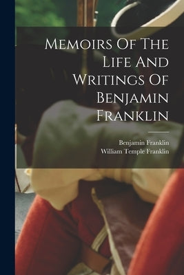 Memoirs Of The Life And Writings Of Benjamin Franklin by Franklin, Benjamin