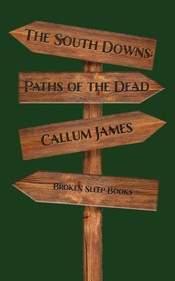 The South Downs: Paths of the Dead by James, Callum