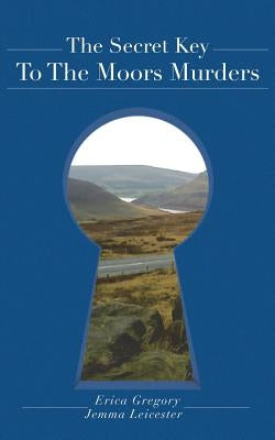 The Secret Key to the Moors Murders by Gregory, Erica