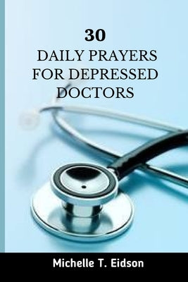 30 Daily Prayers for Depressed Doctors: Uplifting and Inspiring Prayer for Depressed Doctors by Eidson, Michelle T.
