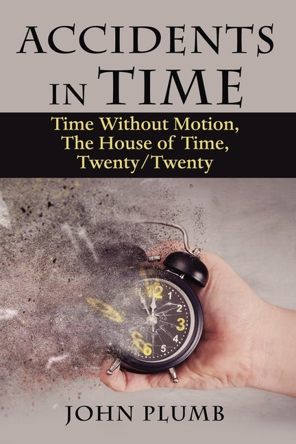 Accidents in Time: Time Without Motion, the House of Time, Twenty/Twenty by Plumb, John