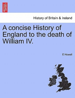 A concise History of England to the death of William IV. by Howell, E.