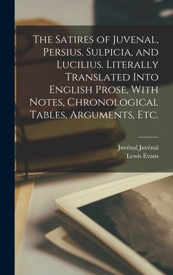 The Satires of Juvenal, Persius, Sulpicia, and Lucilius. Literally Translated Into English Prose, With Notes, Chronological Tables, Arguments, etc. by Evans, Lewis