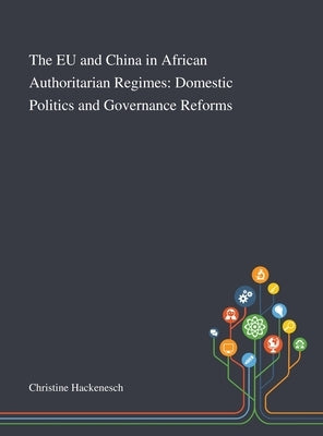 The EU and China in African Authoritarian Regimes: Domestic Politics and Governance Reforms by Christine Hackenesch