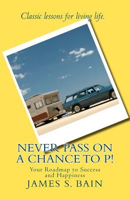 Never Pass on a Chance to P: Your Roadmap to Success and Happiness by Bain, James S.