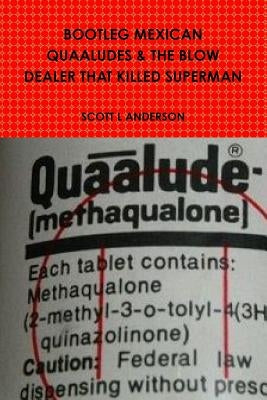 Bootleg Mexican Quaaludes & the Blow Dealer That Killed Superman by Anderson, Scott L.