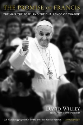 The Promise of Francis: The Man, the Pope, and the Challenge of Change by Willey, David