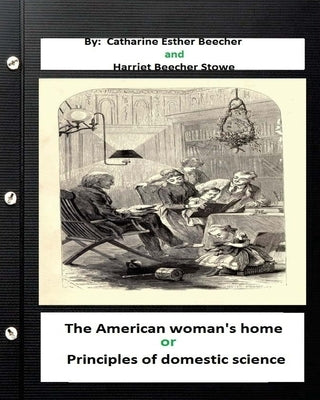 The American woman's home, or, Principles of domestic science (Original Classics by Stowe, Harriet Beecher