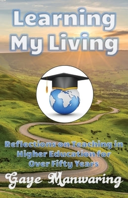 Learning My Living: Reflections on Teaching in Higher Education for Over Fifty Years by Manwaring, Gaye