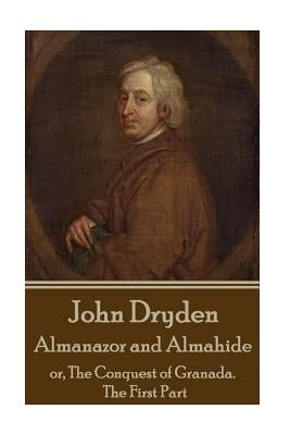John Dryden - Almanazor and Almahide - Volume 1: or, The Conquest of Granada. The First Part by Dryden, John