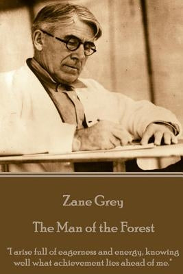 Zane Grey - The Man of the Forest: "I arise full of eagerness and energy, knowing well what achievement lies ahead of me." by Grey, Zane