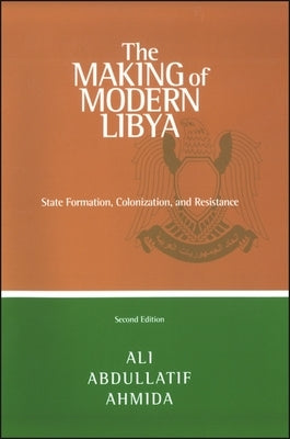 The Making of Modern Libya: State Formation, Colonization, and Resistance by Ahmida, Ali Abdullatif