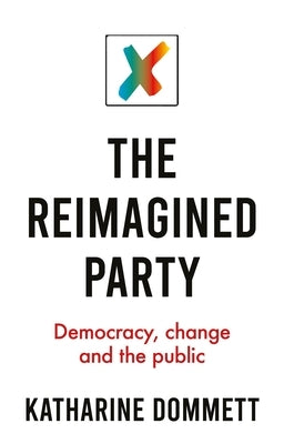 The Reimagined Party: Democracy, Change and the Public by Dommett, Katharine