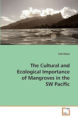 The Cultural and Ecological Importance of Mangroves in the SW Pacific by Steele, Orlo