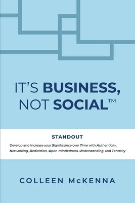 It's Business, Not Social(TM): STANDOUT. Develop and increase your Significance over Time with Authenticity, Networking, Dedication, Open-mindedness, by McKenna, Colleen