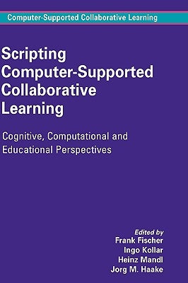 Scripting Computer-Supported Collaborative Learning: Cognitive, Computational and Educational Perspectives by Fischer, Frank