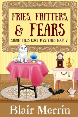 Fries, Fritters, and Fears: Book 7 in The Bandit Hills Series by Merrin, Blair