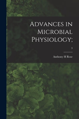 Advances in Microbial Physiology;; 3 by Rose, Anthony H.