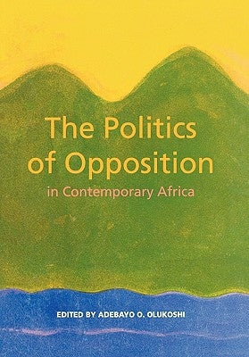 The Politics of Opposition in Contemporary Africa by Olukoshi, Abedayo