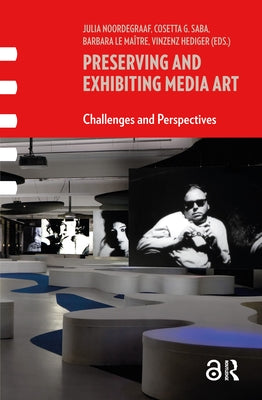 Preserving and Exhibiting Media Art: Challenges and Perspectives by Noordegraaf, Julia