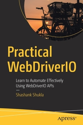 Practical Webdriverio: Learn to Automate Effectively Using Webdriverio APIs by Shukla, Shashank