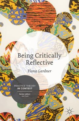 Being Critically Reflective: Engaging in Holistic Practice by Gardner, Fiona