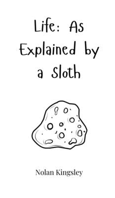 Life: As Explained by a Sloth by Kingsley, Nolan