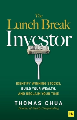 The Lunch Break Investor: Identify Winning Stocks, Build Your Wealth, and Reclaim Your Time by Chua, Thomas