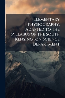Elementary Physiography, Adapted to the Syllabus of the South Kensington Science Department by Anonymous