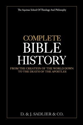 Complete Bible History: From the Creation of the World Down to the Death of the Apostles by Sadlier &. Co, D. &. J.